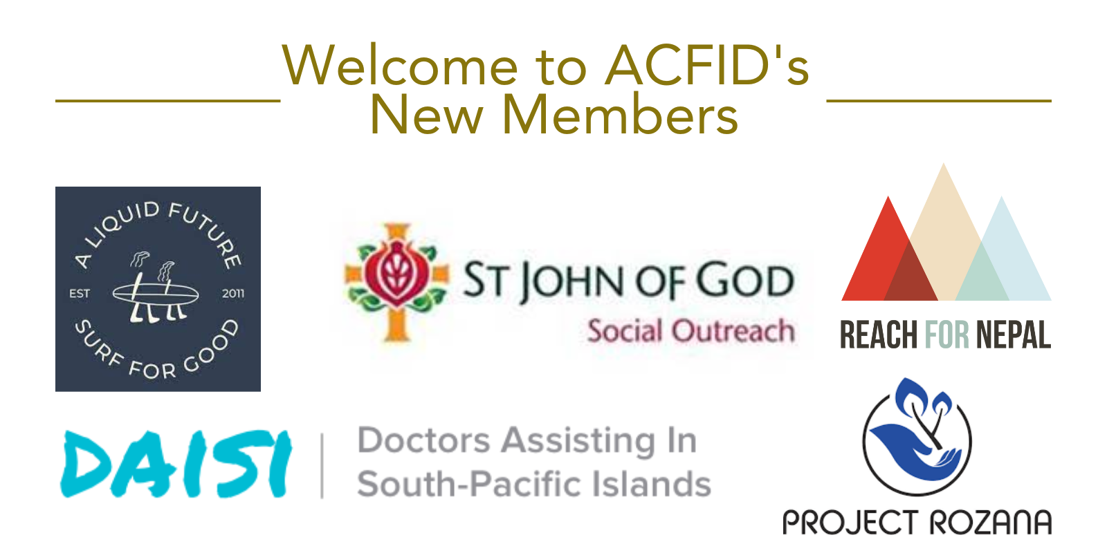 Welcome to ACFID's new members - featuring logos from Doctors Assisting In South-Pacific Islands (DAISI®); A Liquid Future; Project Rozana; St John of God Social Outreach; REACH for Nepal Foundation